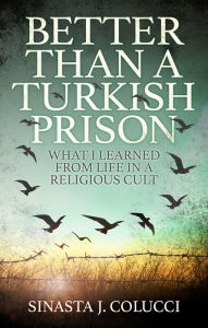Title: Better Than a Turkish Prison: What I Learned From Life in a Religious Cult, Author: Sinasta J. Colucci