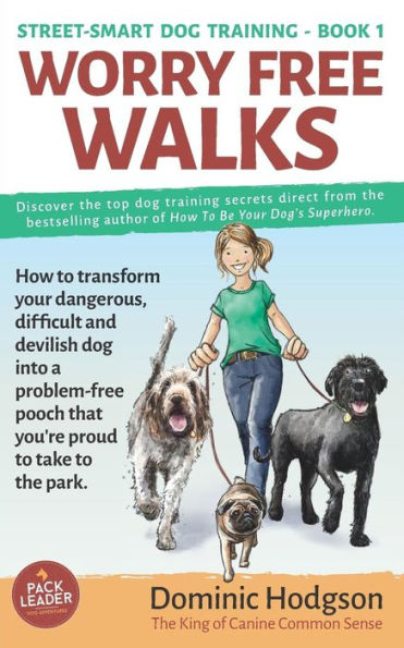 Worry Free Walks: How to transform your dangerous, difficult and devilish dog into a problem-free pooch that you're proud to take to the park