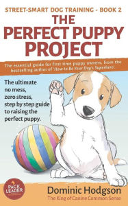 Title: The Perfect Puppy Project: The ultimate no-mess, zero-stress, step-by-step guide to raising the perfect puppy, Author: Dominic Hodgson