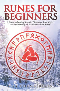 Title: Runes for Beginners: A Guide to Reading Runes in Divination, Rune Magic, and the Meaning of the Elder Futhark Runes, Author: Lisa Chamberlain