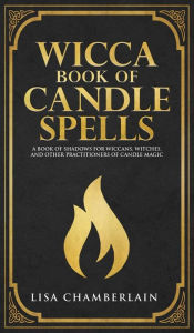 Title: Wicca Book of Candle Spells: A Beginner's Book of Shadows for Wiccans, Witches, and Other Practitioners of Candle Magic, Author: Lisa Chamberlain