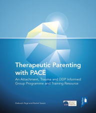 Title: Therapeutic Parenting with PACE: An Attachment, Trauma and DDP Informed Group Programme and Training Resource, Author: Deborah Page