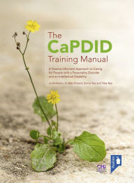 Title: The CaPDID Training Manual: A Trauma-informed Approach to Caring for People with a Personality Disorder and an Intellectual Disability, Author: Emma Rye