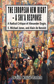 Title: The European New Right - A Shi'a Response: A Radical Critique of Alexander Dugin, E. Michael Jones, and Alain de Benoist, Author: Arash Najaf-Zadeh