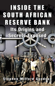 Title: Inside the South African Reserve Bank: Its Origins and Secrets Exposed, Author: Stephen Goodson