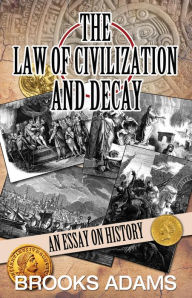 Title: The Law of Civilization and Decay: An Essay on History, Author: Brooks Adams