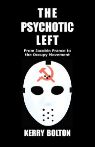 Title: The Psychotic Left: From Jacobin France to the Occupy Movement, Author: Kerry Bolton