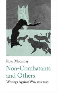 Title: Non-Combatants and Others: Writings Against War 1916-1945, Author: Rose Macaulay