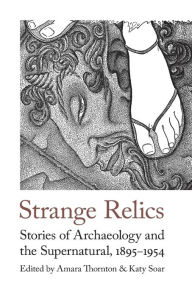 Free ebooks to download on pc Strange Relics: Stories of Archaeology and the Supernatural, 1895-1954 by Amara Thornton, Katy Soar 