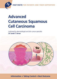 Title: Fast Facts: Advanced Cutaneous Squamous Cell Carcinoma for Patients and their Supporters: Information + Taking Control = Best Outcome, Author: S.T. Arron