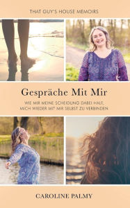 Title: Gespräche Mit Mir: Wie mir meine Scheidung dabei half, mich wieder mit mir selbst zu verbinden, Author: Caroline Palmy