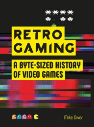 Title: Retro Gaming: A Byte-sized History of Video Games, Author: Mike Diver