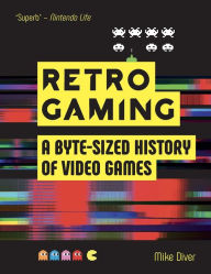 Title: Retro Gaming: A Byte-sized History of Video Games - From Atari to Zelda, Author: Mike Diver