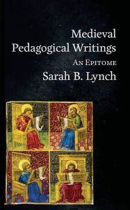 Title: Medieval Pedagogical Writings: An Epitome, Author: Sarah B Lynch