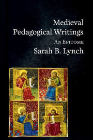 Title: Medieval Pedagogical Writings: An Epitome, Author: Sarah B. Lynch