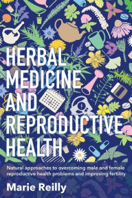 Title: Herbal Medicine and Reproductive Health: Natural Approaches to Overcoming Male and Female Reproductive Health Problems and Improving Fertility, Author: Marie Reilly