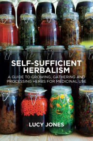 Title: Self-Sufficient Herbalism: A Guide to Growing, Gathering and Processing Herbs for Medicinal Use, Author: Lucy Jones