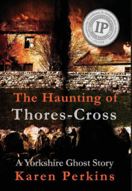 Title: The Haunting of Thores-Cross: A Yorkshire Ghost Story, Author: Karen Perkins