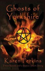 Title: Ghosts of Yorkshire: Three Novels Plus A Bonus Short Story: The Haunting of Thores-Cross, Cursed, Knight of Betrayal, Parliament of Rooks, Author: Karen Perkins