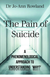 Title: The Pain of Suicide: A Phenomenological Approach To Understanding 'Why?', Author: Jo-Ann Rowland