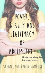 Title: Power, Beauty and Legitimacy of Adolescence: Understanding the teenage years, Author: Susan Jane Broda Tamburi