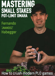 Title: Mastering Small Stakes Pot-Limit Omaha: How to Crush Modern PLO Games, Author: Fernando 