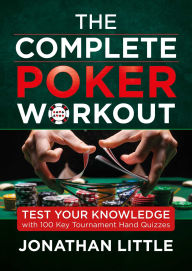 Title: The Complete Poker Workout: Test Your Knowledge with 100 Key Tournament Hand Quizzes, Author: Jonathan Little