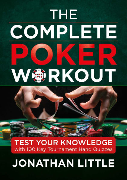 The Complete Poker Workout: Test Your Knowledge with 100 Key Tournament Hand Quizzes