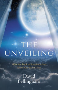 Title: The Unveiling: What the Book of Revelation says about our World Today, Author: David Fellingham