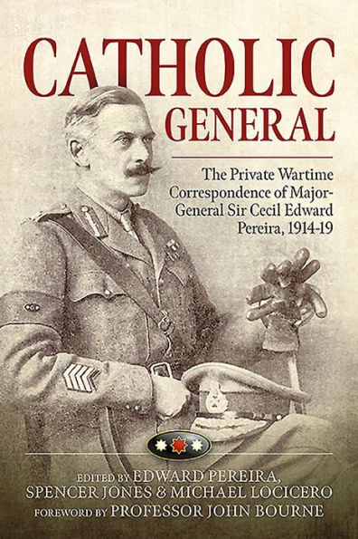 Catholic General: The Private Wartime Correspondence of Major-General Sir Edward Pereira, 1914-19