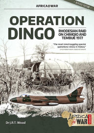 Title: Operation Dingo: The Rhodesian Raid on Chimoio and Tembué 1977, Author: J.R.T. Wood