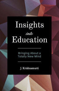 Title: Insights Into Education: Bringing about A Totally New Mind, Author: J Krishnamurti