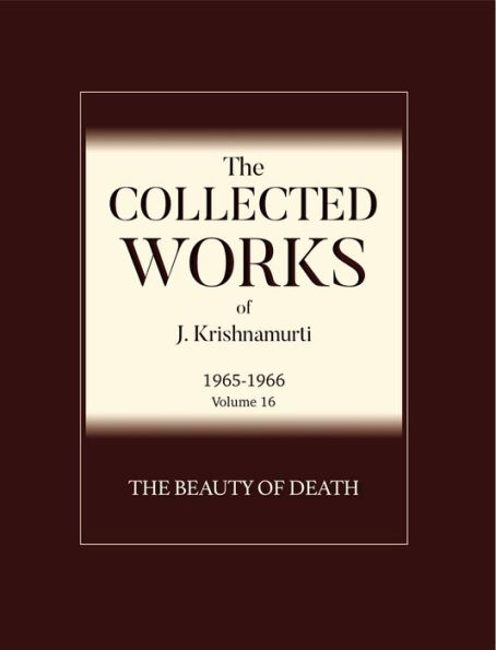 The Beauty of Death: The Collected Works of J Krishnamurti 1965 - 1966