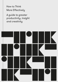 Title: How to Think More Effectively: A guide to greater productivity, insight and creativity, Author: The School of Life