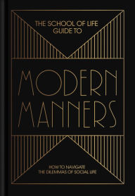 Title: The School of Life Guide to Modern Manners: How to navigate the dilemmas of social life, Author: The School of Life