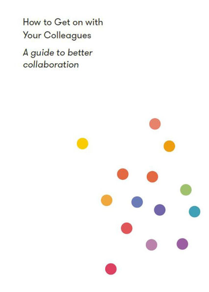 How to Get on With Your Colleagues: A guide to better collaboration