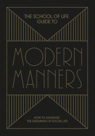 Title: The School of Life Guide to Modern Manners: How to navigate the dilemmas of social life, Author: The School of Life