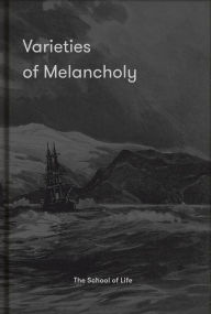 Title: Varieties of Melancholy: A hopeful guide to our somber moods, Author: The School of Life