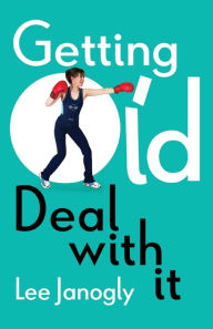 Title: Getting Old: Deal with it, Author: Lee Janogly