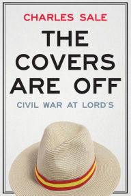 Title: The Covers Are Off: Civil War at Lord's, Author: Charles Sale