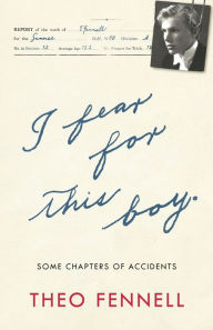 Title: I Fear for This Boy: Some Chapters of Accidents, Author: Theo Fennell