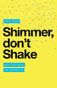 Title: Shimmer, don't Shake: How Publishing Can Embrace AI, Author: Nadim Sadek