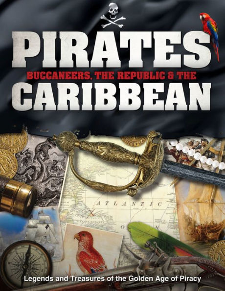 Pirates, Buccaneers, the Republic & the Caribbean: Legends and Treasures of the Golden Age of Piracy