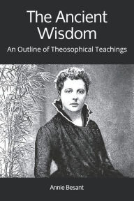 Title: The Ancient Wisdom: An Outline of Theosophical Teachings, Author: Annie Besant