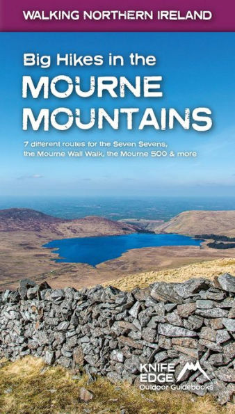 Big Hikes in the Mourne Mountains: 7 Different Routes for the Seven Sevens, the Mourne Wall Walk, the Mourne 500 & More