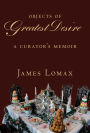 Objects of Greatest Desire: A Curator's Memoir