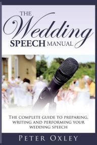 Title: The Wedding Speech Manual: The Complete Guide to Preparing, Writing and Performing Your Wedding Speech, Author: Peter Oxley