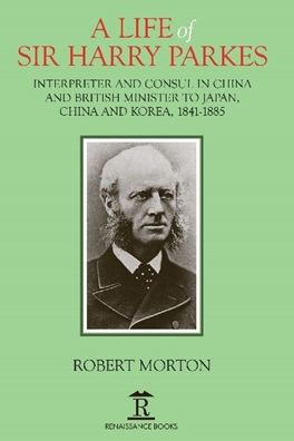 A Life of Sir Harry Parkes: British Minister to Japan, China and Korea, 1865-1885