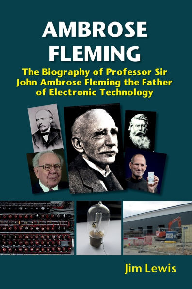 Ambrose Fleming: the Biography of Professor Sir John Fleming, Father Electronic Technology