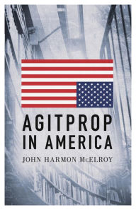 Title: Agitprop in America, Author: John Harmon McElroy